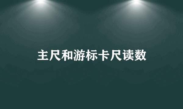 主尺和游标卡尺读数