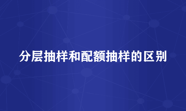 分层抽样和配额抽样的区别