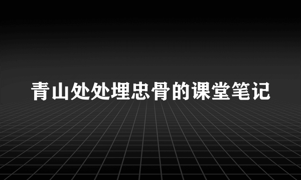 青山处处埋忠骨的课堂笔记