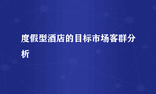 度假型酒店的目标市场客群分析