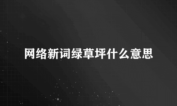 网络新词绿草坪什么意思