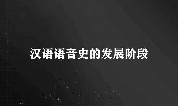 汉语语音史的发展阶段