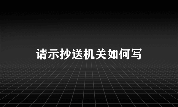 请示抄送机关如何写