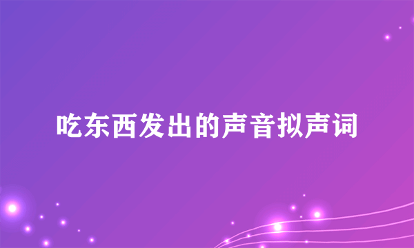 吃东西发出的声音拟声词