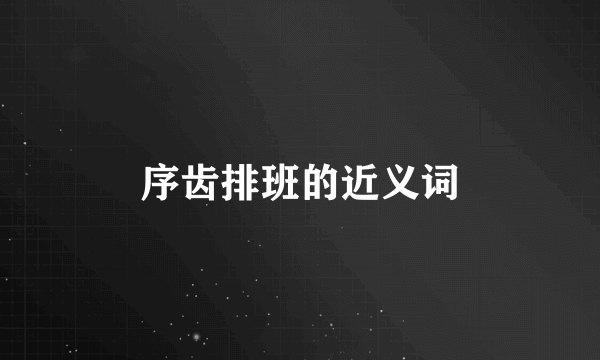 序齿排班的近义词