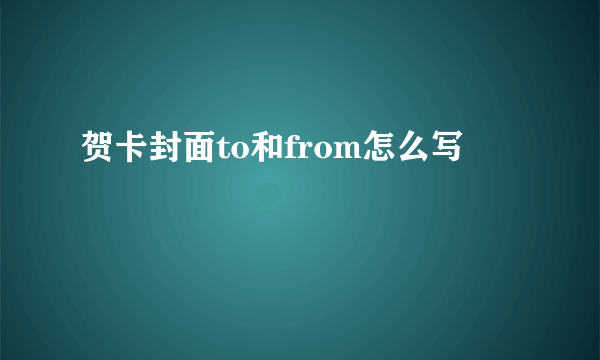 贺卡封面to和from怎么写