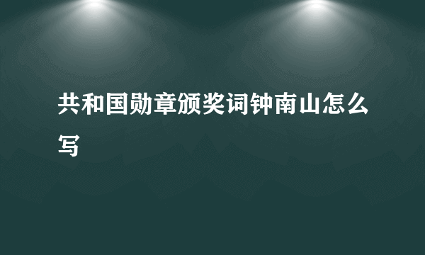 共和国勋章颁奖词钟南山怎么写