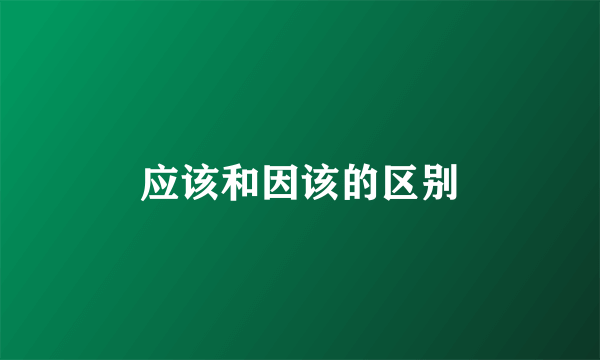 应该和因该的区别