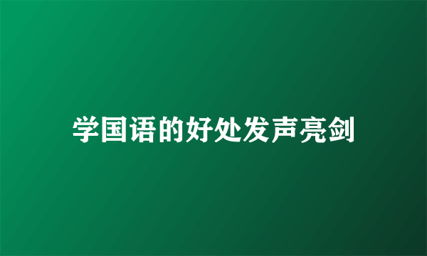 学国语的好处发声亮剑