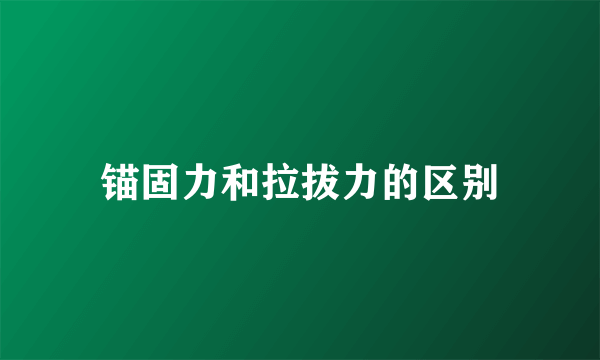 锚固力和拉拔力的区别