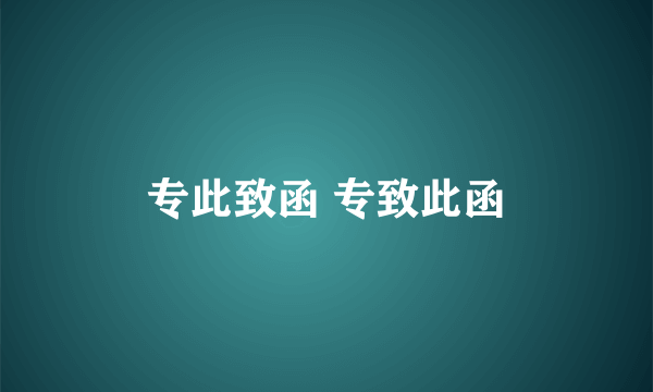 专此致函 专致此函