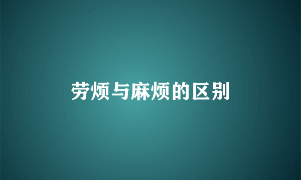 劳烦与麻烦的区别
