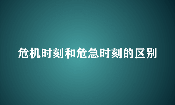 危机时刻和危急时刻的区别