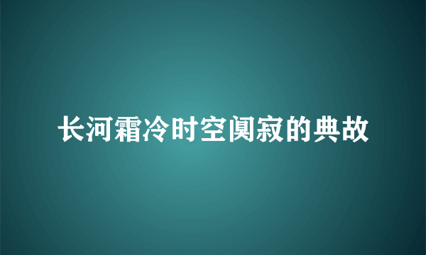 长河霜冷时空阒寂的典故