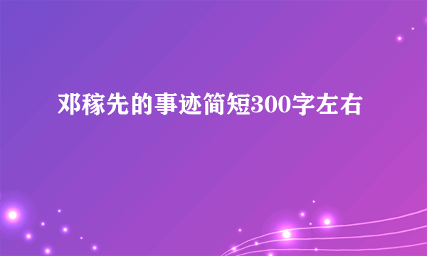 邓稼先的事迹简短300字左右