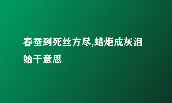 春蚕到死丝方尽,蜡炬成灰泪始干意思