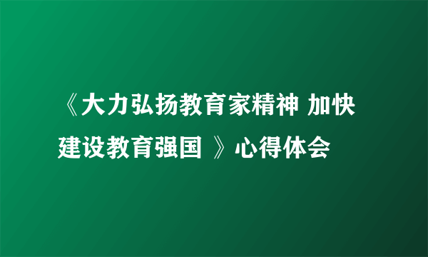 《大力弘扬教育家精神 加快建设教育强国 》心得体会
