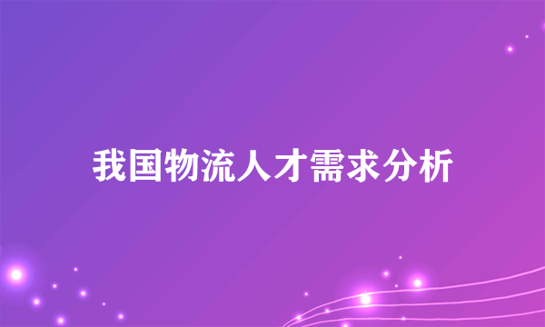 我国物流人才需求分析