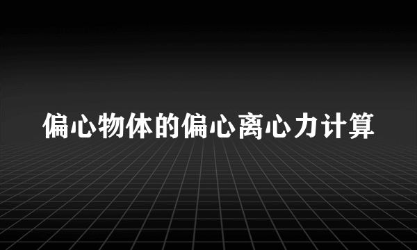 偏心物体的偏心离心力计算