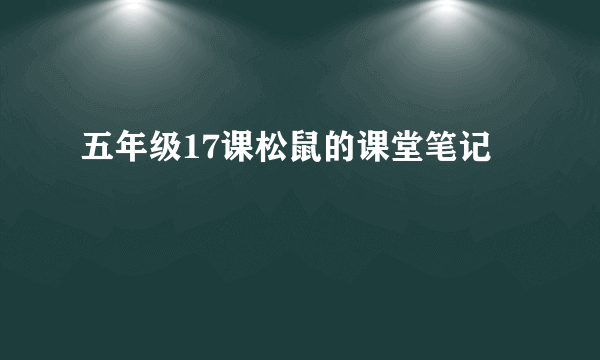 五年级17课松鼠的课堂笔记
