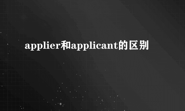 applier和applicant的区别