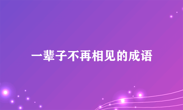 一辈子不再相见的成语