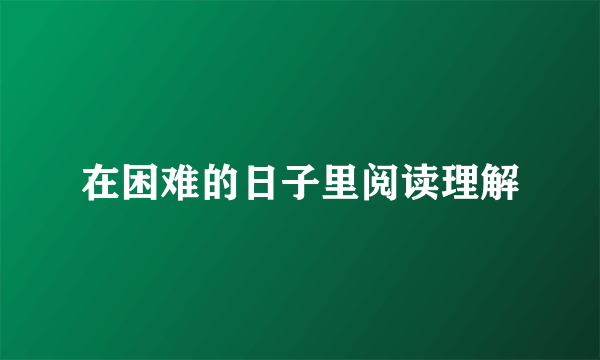 在困难的日子里阅读理解