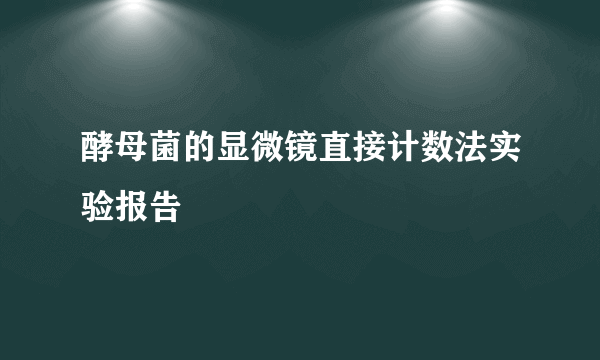 酵母菌的显微镜直接计数法实验报告