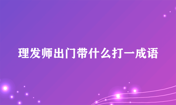 理发师出门带什么打一成语