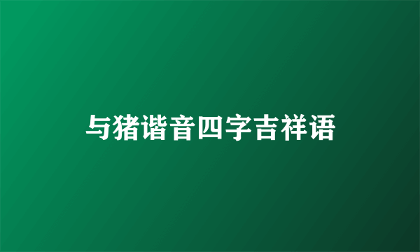 与猪谐音四字吉祥语