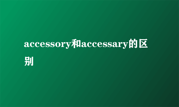 accessory和accessary的区别