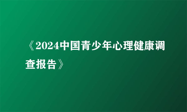 《2024中国青少年心理健康调查报告》