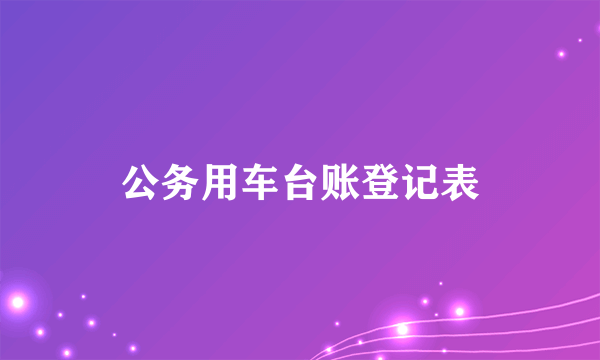 公务用车台账登记表