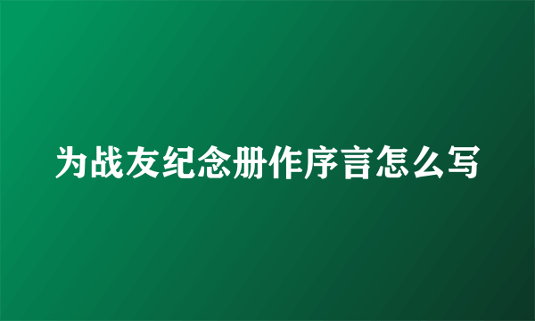 为战友纪念册作序言怎么写