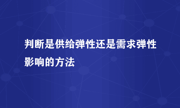 判断是供给弹性还是需求弹性影响的方法