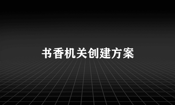 书香机关创建方案