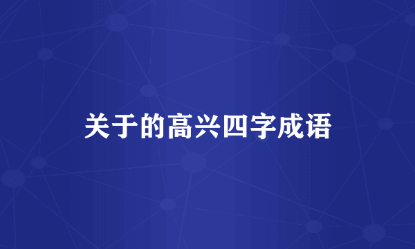 关于的高兴四字成语