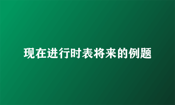 现在进行时表将来的例题