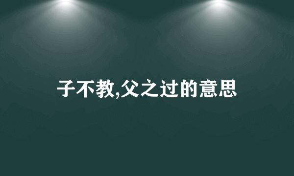 子不教,父之过的意思