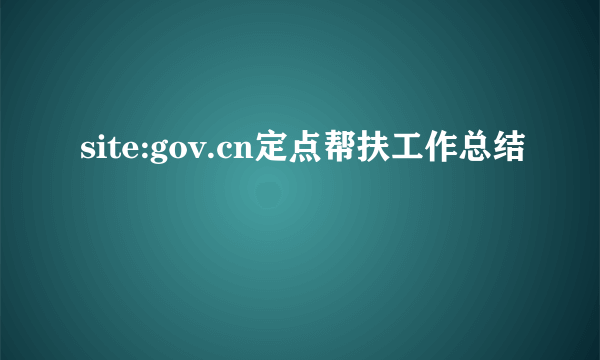 site:gov.cn定点帮扶工作总结