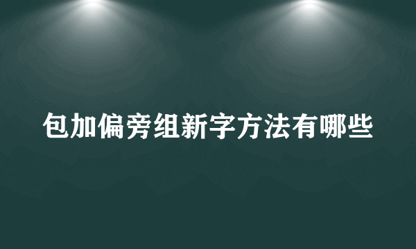 包加偏旁组新字方法有哪些