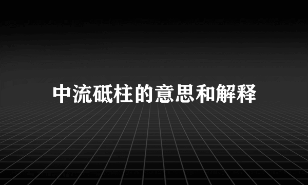 中流砥柱的意思和解释