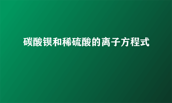 碳酸钡和稀硫酸的离子方程式