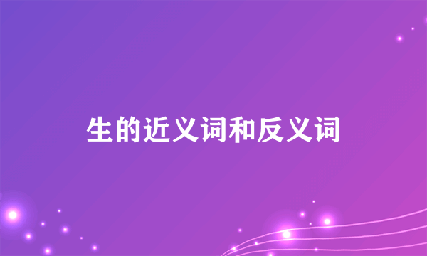 生的近义词和反义词