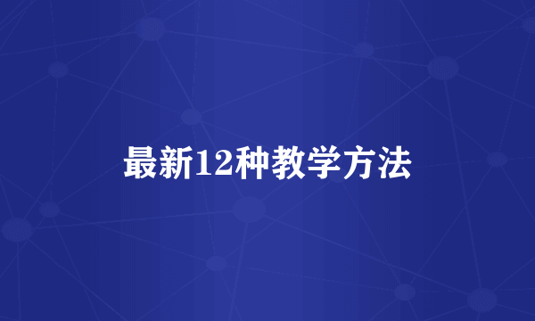 最新12种教学方法