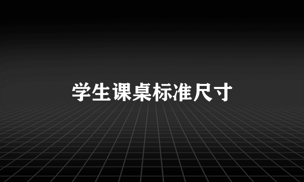 学生课桌标准尺寸
