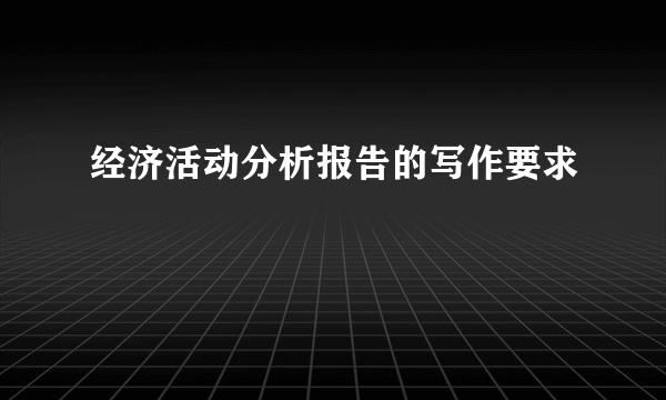 经济活动分析报告的写作要求