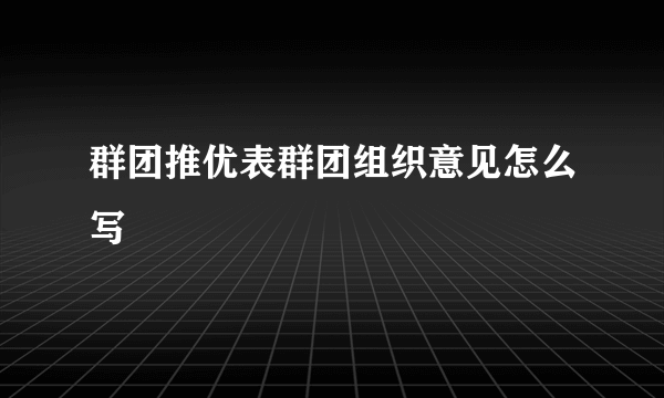 群团推优表群团组织意见怎么写
