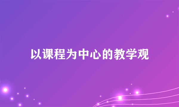 以课程为中心的教学观