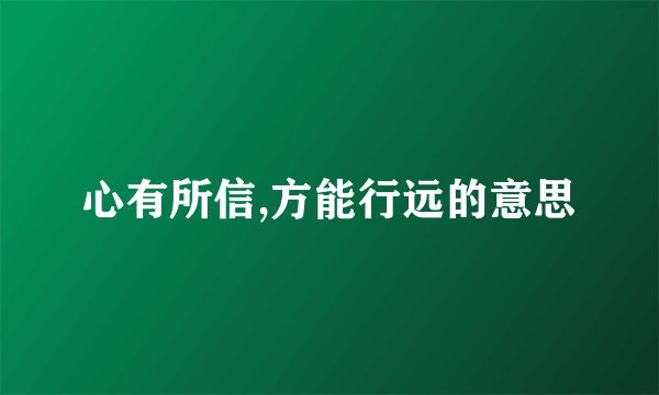 心有所信,方能行远的意思
